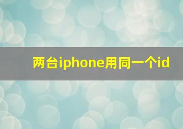 两台iphone用同一个id