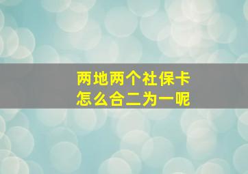 两地两个社保卡怎么合二为一呢