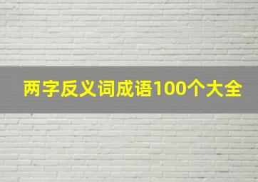 两字反义词成语100个大全