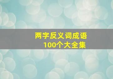 两字反义词成语100个大全集