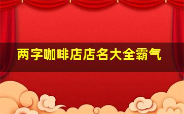 两字咖啡店店名大全霸气