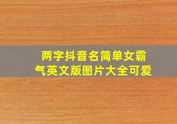 两字抖音名简单女霸气英文版图片大全可爱