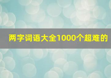 两字词语大全1000个超难的