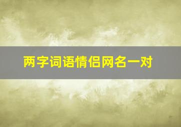 两字词语情侣网名一对