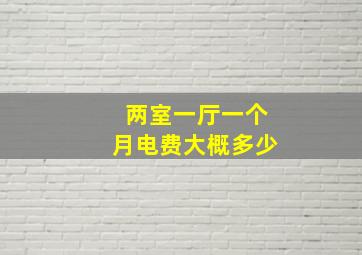 两室一厅一个月电费大概多少