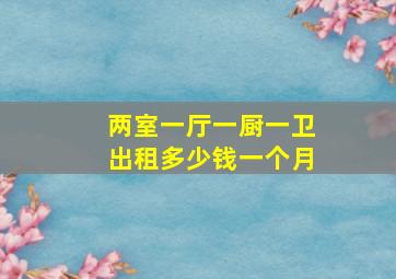 两室一厅一厨一卫出租多少钱一个月