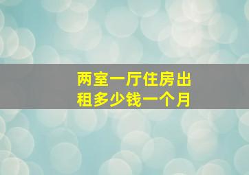 两室一厅住房出租多少钱一个月