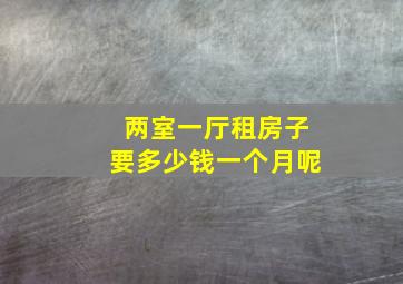 两室一厅租房子要多少钱一个月呢