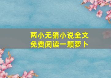 两小无猜小说全文免费阅读一颗萝卜