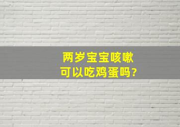 两岁宝宝咳嗽可以吃鸡蛋吗?