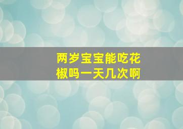 两岁宝宝能吃花椒吗一天几次啊