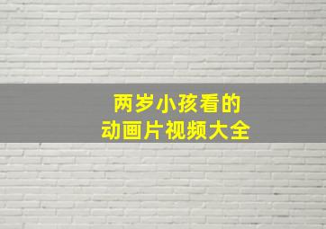 两岁小孩看的动画片视频大全