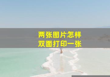 两张图片怎样双面打印一张