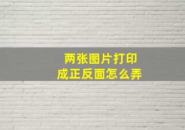 两张图片打印成正反面怎么弄