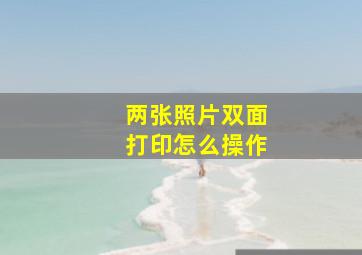 两张照片双面打印怎么操作