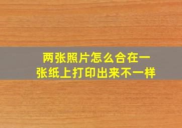 两张照片怎么合在一张纸上打印出来不一样