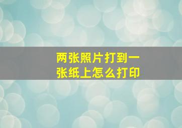 两张照片打到一张纸上怎么打印