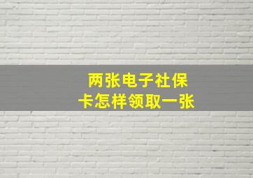 两张电子社保卡怎样领取一张