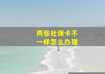 两张社保卡不一样怎么办理