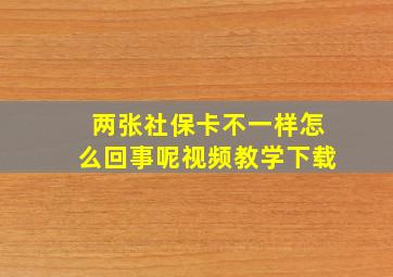 两张社保卡不一样怎么回事呢视频教学下载