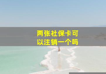 两张社保卡可以注销一个吗