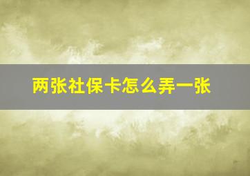 两张社保卡怎么弄一张