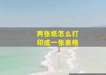 两张纸怎么打印成一张表格