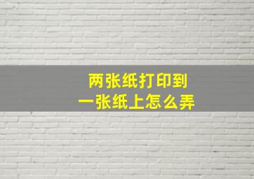 两张纸打印到一张纸上怎么弄