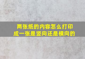 两张纸的内容怎么打印成一张是竖向还是横向的