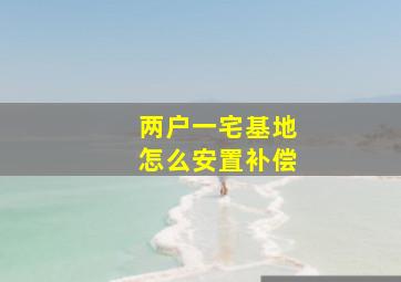 两户一宅基地怎么安置补偿