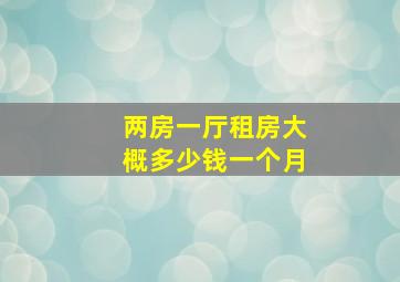 两房一厅租房大概多少钱一个月