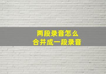 两段录音怎么合并成一段录音