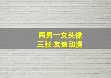 两男一女头像三张 友谊动漫