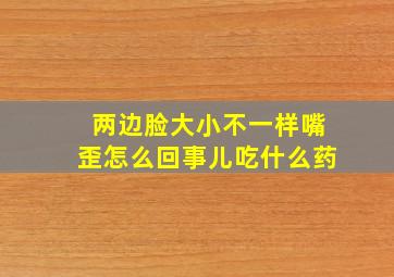 两边脸大小不一样嘴歪怎么回事儿吃什么药