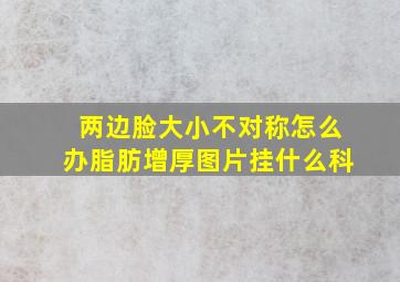 两边脸大小不对称怎么办脂肪增厚图片挂什么科