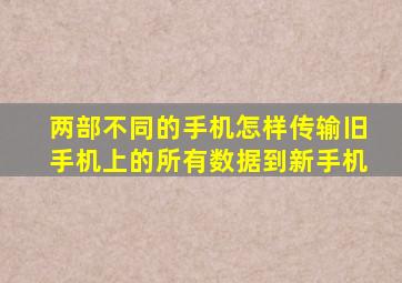 两部不同的手机怎样传输旧手机上的所有数据到新手机