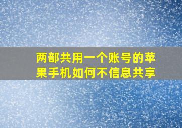 两部共用一个账号的苹果手机如何不信息共享