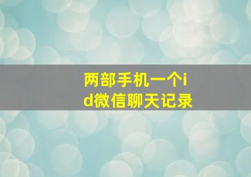 两部手机一个id微信聊天记录