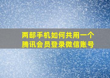 两部手机如何共用一个腾讯会员登录微信账号