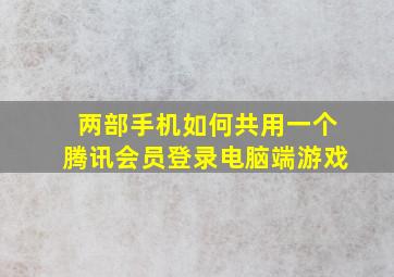 两部手机如何共用一个腾讯会员登录电脑端游戏