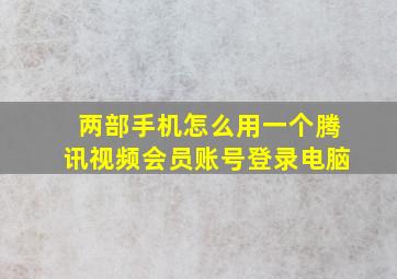 两部手机怎么用一个腾讯视频会员账号登录电脑