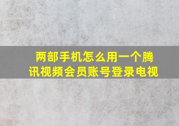 两部手机怎么用一个腾讯视频会员账号登录电视