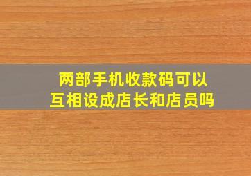 两部手机收款码可以互相设成店长和店员吗