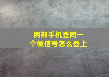 两部手机登同一个微信号怎么登上