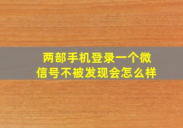 两部手机登录一个微信号不被发现会怎么样