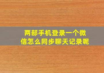 两部手机登录一个微信怎么同步聊天记录呢