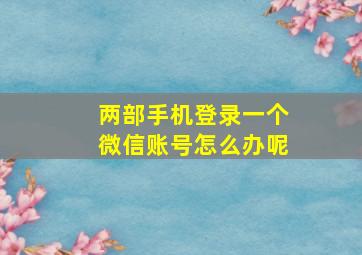 两部手机登录一个微信账号怎么办呢