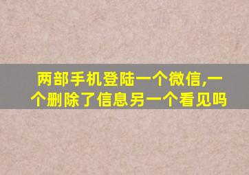 两部手机登陆一个微信,一个删除了信息另一个看见吗