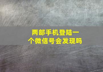 两部手机登陆一个微信号会发现吗