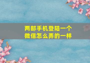 两部手机登陆一个微信怎么弄的一样